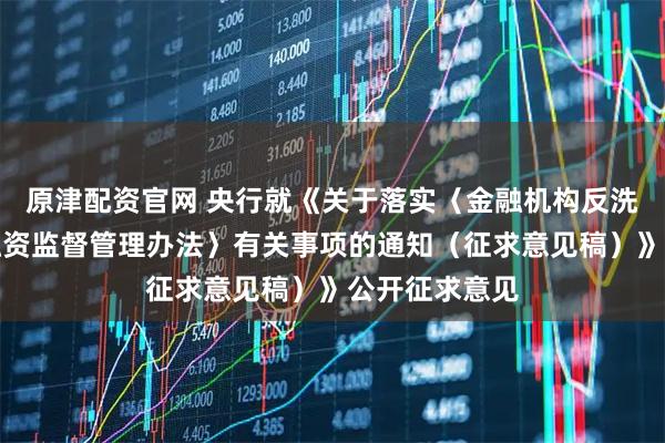原津配资官网 央行就《关于落实〈金融机构反洗钱和反恐怖融资监督管理办法〉有关事项的通知（征求意见稿）》公开征求意见