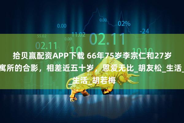 拾贝赢配资APP下载 66年75岁李宗仁和27岁妻子在寓所的合影，相差近五十岁，恩爱无比_胡友松_生活_胡若梅