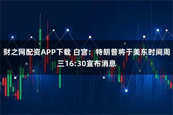 财之网配资APP下载 白宫：特朗普将于美东时间周三16:30宣布消息