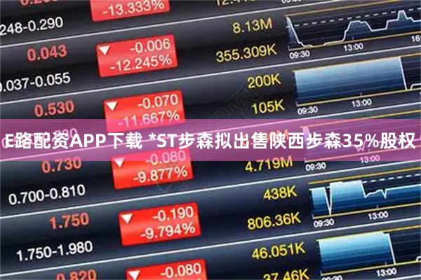 E路配资APP下载 *ST步森拟出售陕西步森35%股权