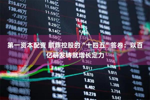 第一资本配资 鹏鼎控股的“十四五”答卷：以百亿研发铸就增长定力