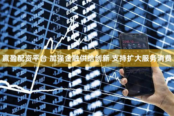 赢盈配资平台 加强金融供给创新 支持扩大服务消费
