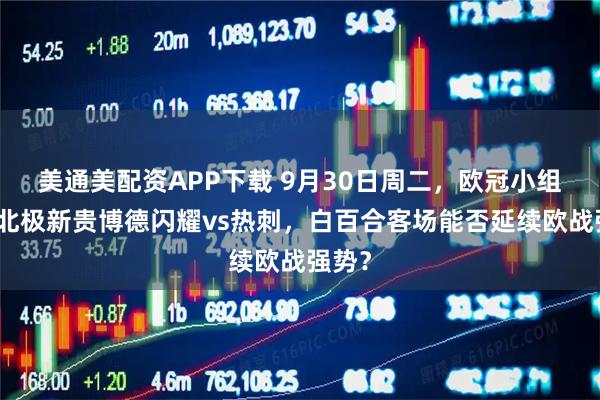 美通美配资APP下载 9月30日周二，欧冠小组赛：北极新贵博德闪耀vs热刺，白百合客场能否延续欧战强势？