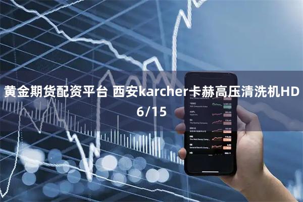 黄金期货配资平台 西安karcher卡赫高压清洗机HD6/15