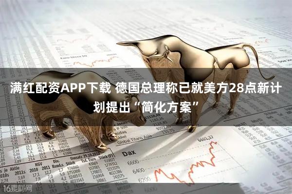 满红配资APP下载 德国总理称已就美方28点新计划提出“简化方案”