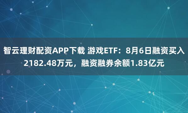 智云理财配资APP下载 游戏ETF:8月6日融资买入2182.48万元,融资融券余额1.83亿元