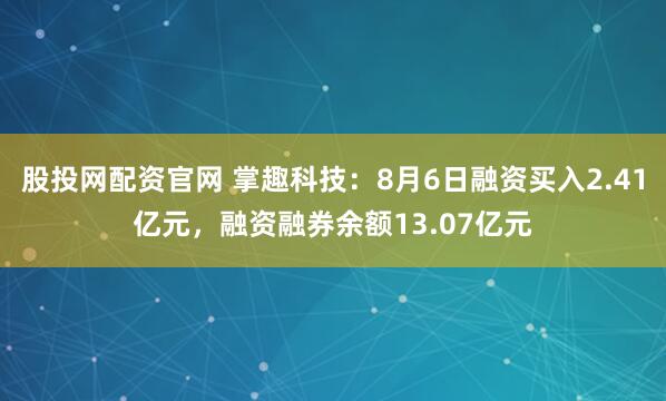 股投网配资官网 掌趣科技：8月6日融资买入2.41亿元，融资融券余额13.07亿元